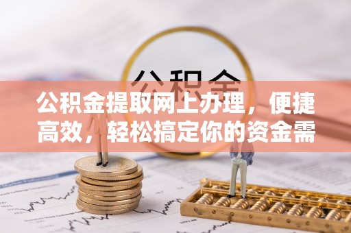 郏县公积金提取网上办理，便捷高效，轻松搞定你的资金需求
