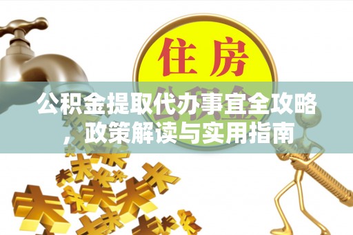 郏县公积金提取代办事宜全攻略，政策解读与实用指南