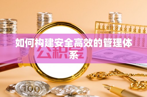 郏县如何构建安全高效的管理体系