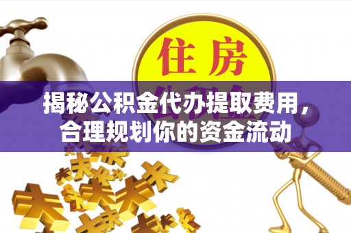郏县揭秘公积金代办提取费用，合理规划你的资金流动