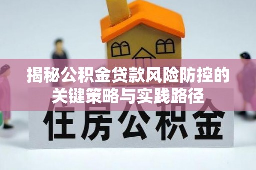 郏县揭秘公积金贷款风险防控的关键策略与实践路径