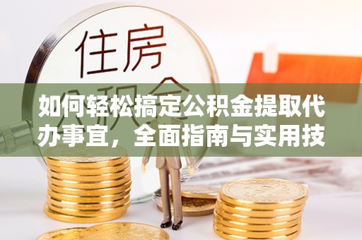 郏县如何轻松搞定公积金提取代办事宜，全面指南与实用技巧