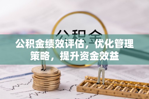 郏县公积金绩效评估，优化管理策略，提升资金效益