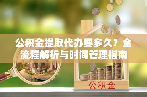 郏县公积金提取代办要多久？全流程解析与时间管理指南