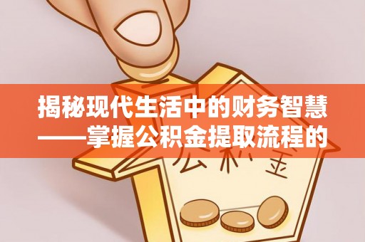 郏县揭秘现代生活中的财务智慧——掌握公积金提取流程的关键步骤
