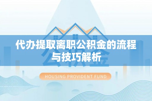 郏县代办提取离职公积金的流程与技巧解析