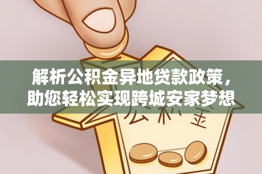 郏县解析公积金异地贷款政策，助您轻松实现跨城安家梦想