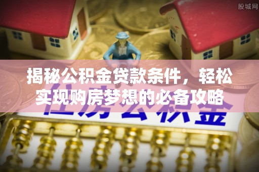 郏县揭秘公积金贷款条件，轻松实现购房梦想的必备攻略