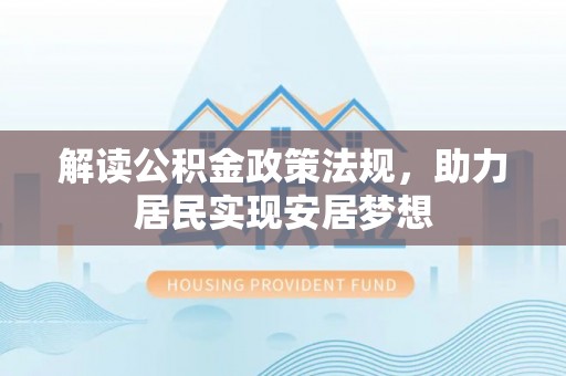 郏县解读公积金政策法规，助力居民实现安居梦想