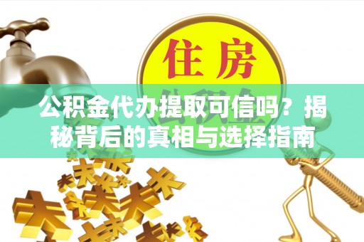 郏县公积金代办提取可信吗？揭秘背后的真相与选择指南