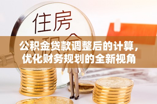 郏县公积金贷款调整后的计算，优化财务规划的全新视角