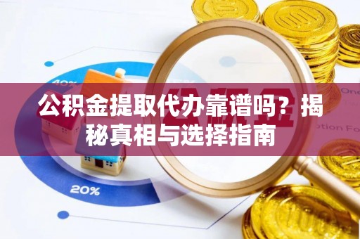 郏县公积金提取代办靠谱吗？揭秘真相与选择指南