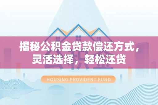 郏县揭秘公积金贷款偿还方式，灵活选择，轻松还贷