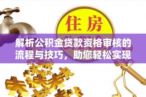 郏县解析公积金贷款资格审核的流程与技巧，助您轻松实现购房梦