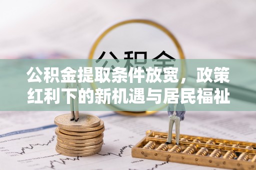 郏县公积金提取条件放宽，政策红利下的新机遇与居民福祉提升
