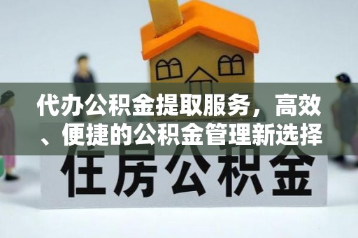 郏县代办公积金提取服务，高效、便捷的公积金管理新选择