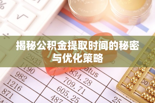 郏县揭秘公积金提取时间的秘密与优化策略