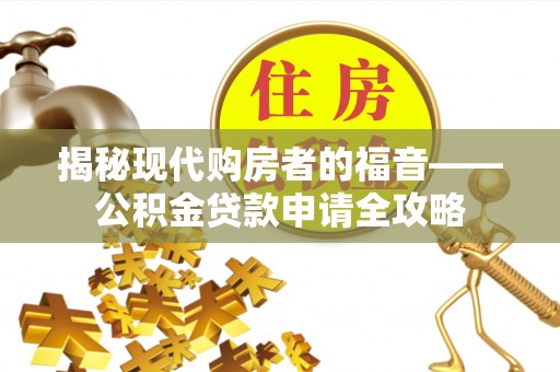 郏县揭秘现代购房者的福音——公积金贷款申请全攻略