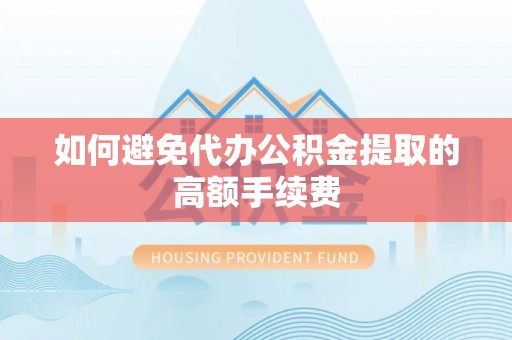 郏县如何避免代办公积金提取的高额手续费