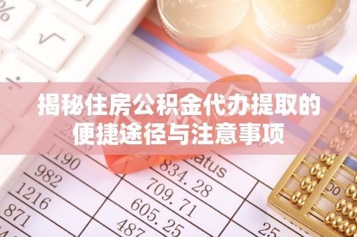 郏县揭秘住房公积金代办提取的便捷途径与注意事项