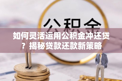 郏县如何灵活运用公积金冲还贷？揭秘贷款还款新策略