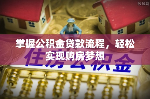 郏县掌握公积金贷款流程，轻松实现购房梦想