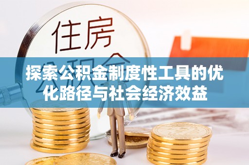 郏县探索公积金制度性工具的优化路径与社会经济效益