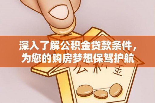 郏县深入了解公积金贷款条件，为您的购房梦想保驾护航