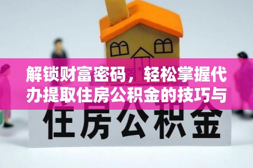郏县解锁财富密码，轻松掌握代办提取住房公积金的技巧与策略