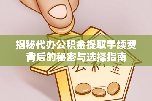 郏县揭秘代办公积金提取手续费背后的秘密与选择指南