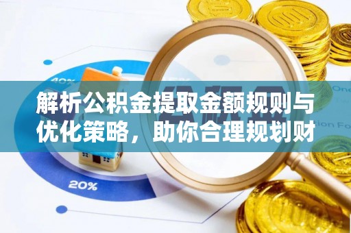 郏县解析公积金提取金额规则与优化策略，助你合理规划财务未来