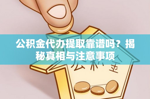 郏县公积金代办提取靠谱吗？揭秘真相与注意事项