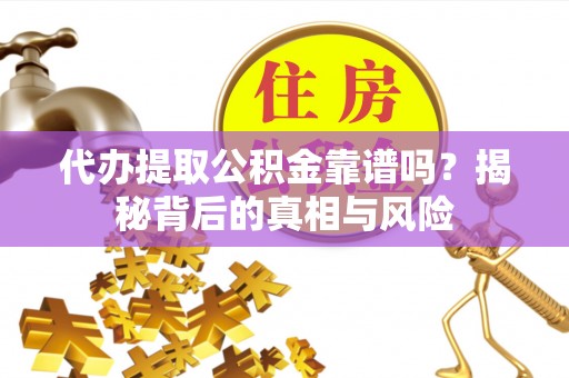 郏县代办提取公积金靠谱吗？揭秘背后的真相与风险