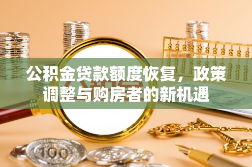 郏县公积金贷款额度恢复，政策调整与购房者的新机遇