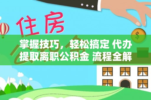 郏县掌握技巧，轻松搞定 代办提取离职公积金 流程全解析