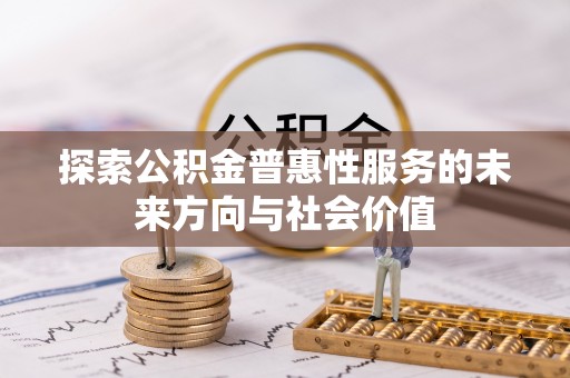 郏县探索公积金普惠性服务的未来方向与社会价值