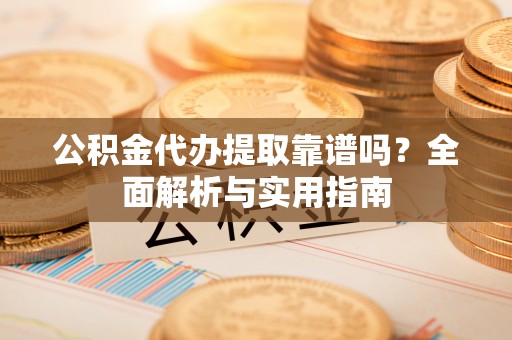 郏县公积金代办提取靠谱吗？全面解析与实用指南