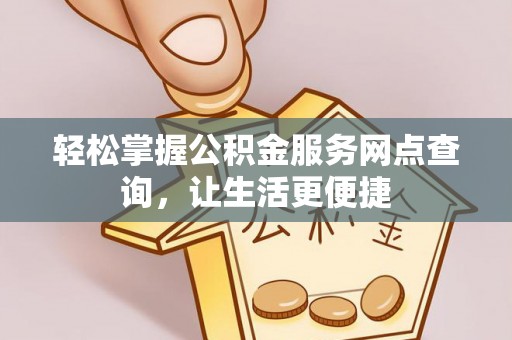 郏县轻松掌握公积金服务网点查询，让生活更便捷