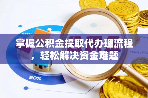 郏县掌握公积金提取代办理流程，轻松解决资金难题
