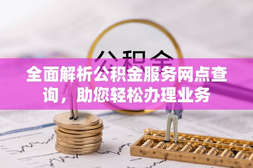 郏县全面解析公积金服务网点查询，助您轻松办理业务