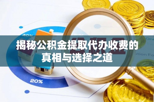 郏县揭秘公积金提取代办收费的真相与选择之道