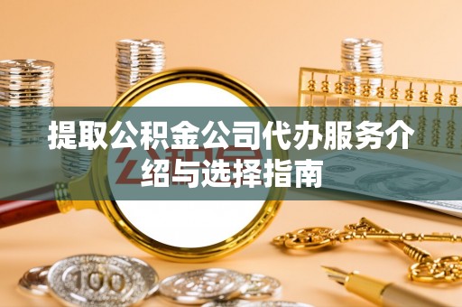 郏县提取公积金公司代办服务介绍与选择指南