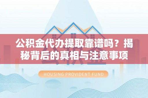 郏县公积金代办提取靠谱吗？揭秘背后的真相与注意事项