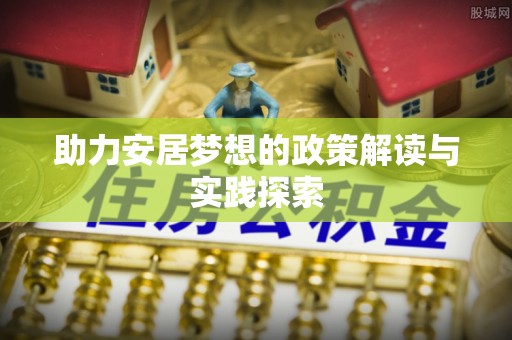 郏县助力安居梦想的政策解读与实践探索