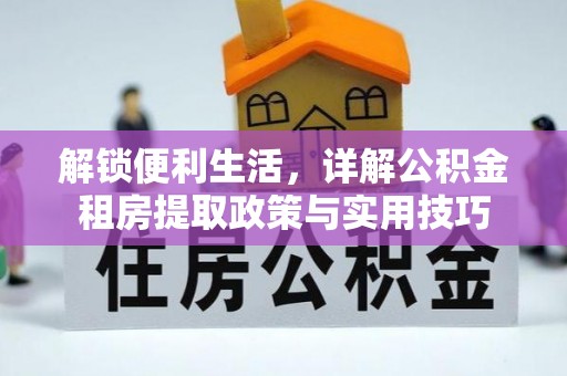 郏县解锁便利生活，详解公积金租房提取政策与实用技巧