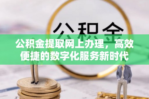 郏县公积金提取网上办理，高效便捷的数字化服务新时代