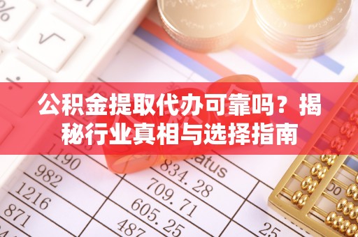 郏县公积金提取代办可靠吗？揭秘行业真相与选择指南