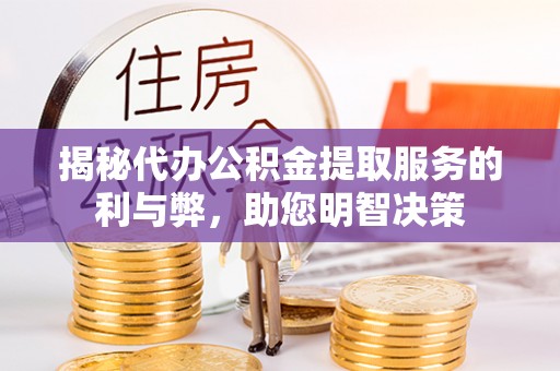 郏县揭秘代办公积金提取服务的利与弊，助您明智决策