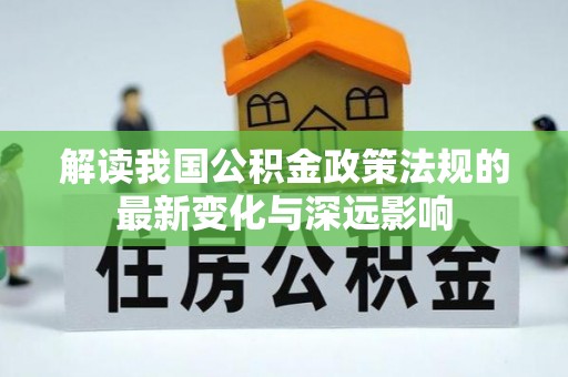 郏县解读我国公积金政策法规的最新变化与深远影响