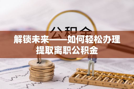郏县解锁未来——如何轻松办理提取离职公积金